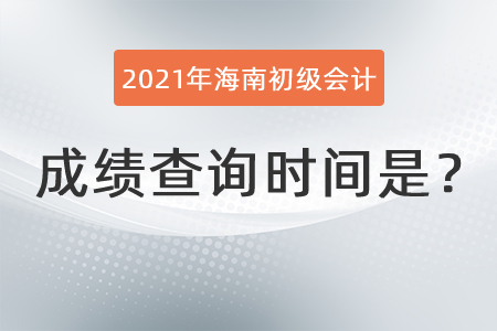 2021年海南省琼中自治县初级会计成绩查询时间是？