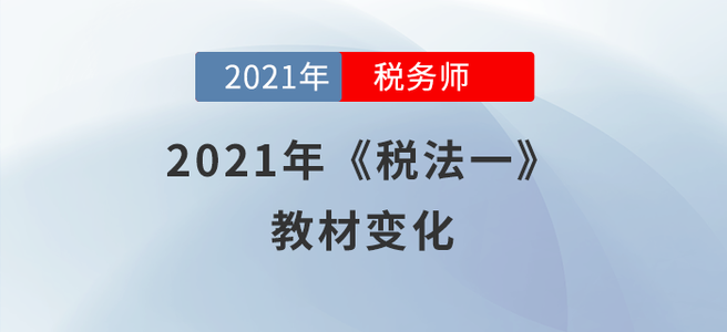 聚焦！2021年税务师《税法一》教材变化分析