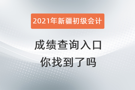 2021年新疆自治区阿拉尔市初级会计成绩查询入口你找到了吗？