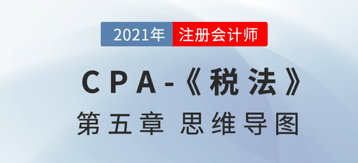 2021年注会《税法》第五章思维导图