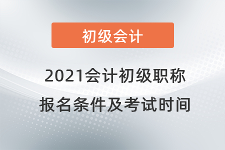 2021会计初级职称报名条件及考试时间