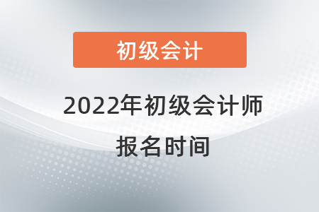 2022年初级会计师报名时间