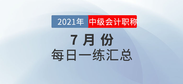 2021年中级会计职称7月份每日一练汇总