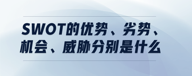 SWOT的优势、劣势、机会、威胁分别是什么