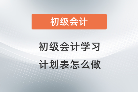 初级会计学习计划表怎么做