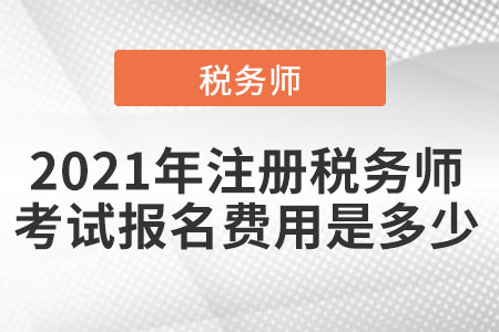 2021年注册税务师考试报名费用是多少