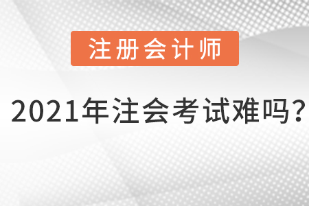 2021年注会考试难吗？