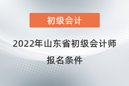 2022年山东省初级会计师报名条件