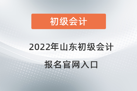 2022年山东省东营初级会计报名官网入口