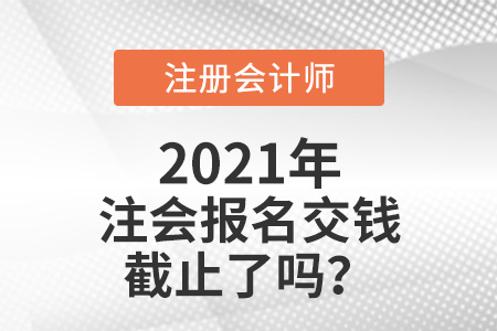 2021年注会报名交钱截止了吗