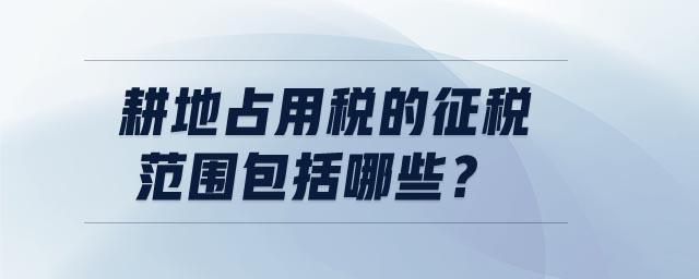 耕地占用税的征税范围包括哪些