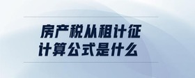 房产税从租计征计算公式是什么