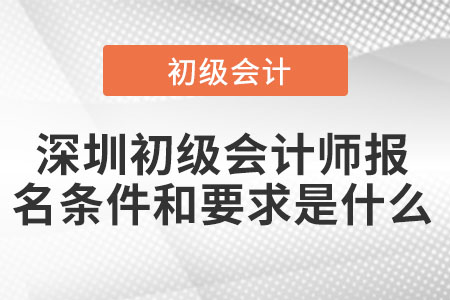 2022年深圳初级会计师报名条件和要求是什么