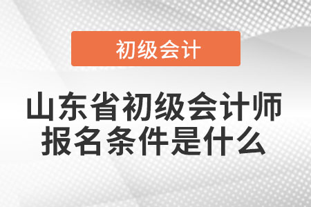 2022年山东省初级会计师报名条件是什么