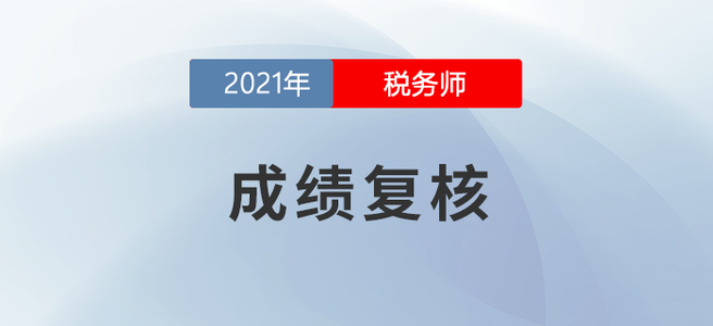 什么是成绩复核？2021年度税务师成绩复核时间