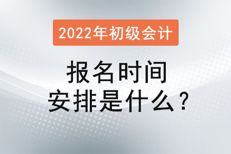 初级会计报名时间安排是什么？