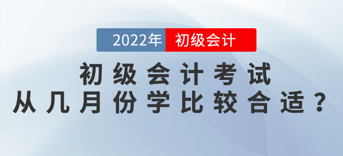 2022年初级会计考试从几月份开始学比较合适？