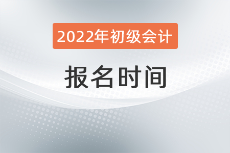 2022年初级会计报名时间是在什么时候？