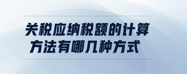 关税应纳税额的计算方法有哪几种方式