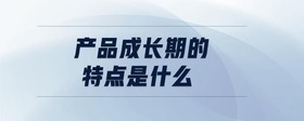 产品成长期的特点是什么