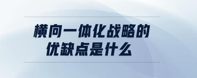 横向一体化战略的优缺点是什么