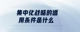 集中化战略的适用条件是什么