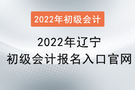 2022年辽宁省辽阳初级会计报名入口官网