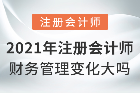 2021年注册会计师财务管理变化大吗