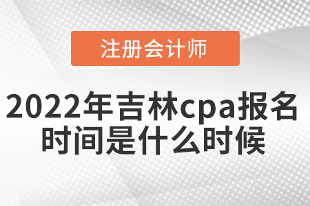 2022年吉林省白山cpa报名时间是什么时候