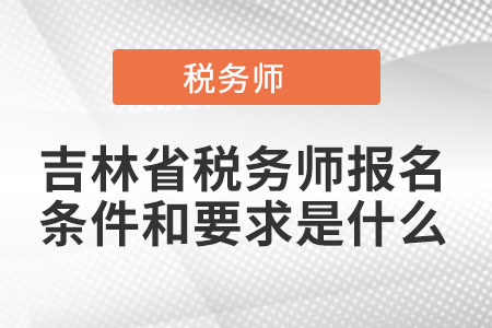 吉林省松原税务师报名条件和要求是什么