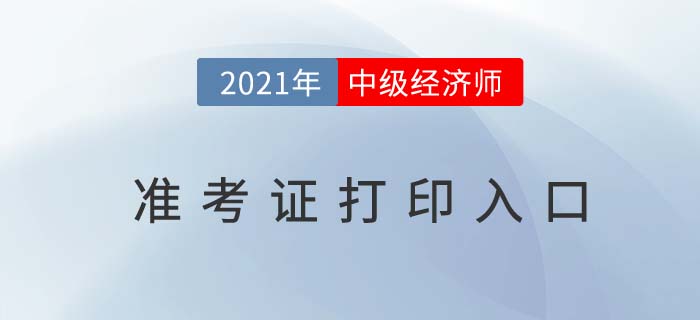 2021年中级经济师准考证打印入口