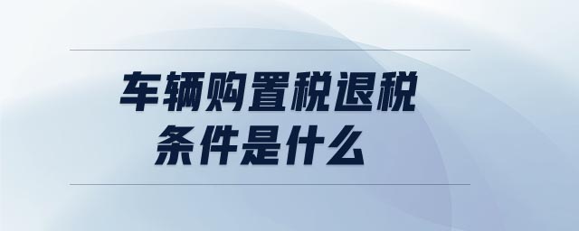 车辆购置税退税条件是什么