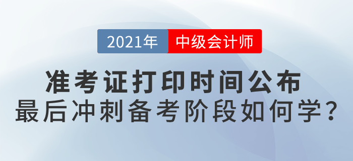 2021中级会计考试准考证打印时间公布，最后备考阶段如何学？