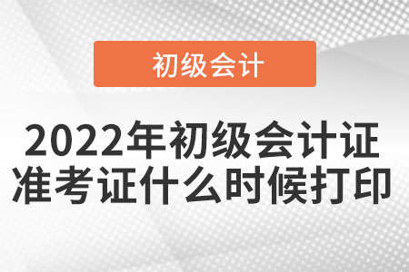 2022年初级会计证准考证什么时候打印