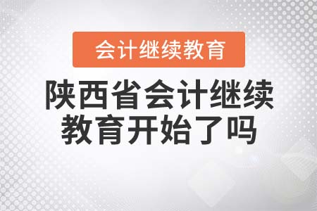 2021年陕西省会计继续教育开始了吗？