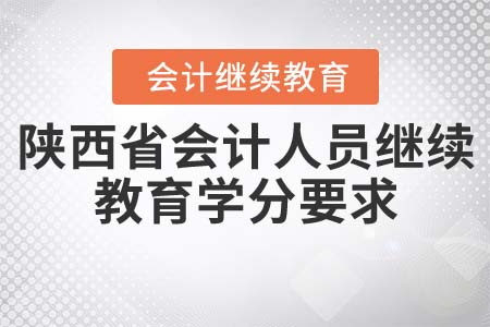 陕西省会计人员继续教育学分要求