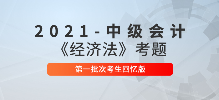 2021年中级会计经济法考题及参考答案第一批次_考生回忆版