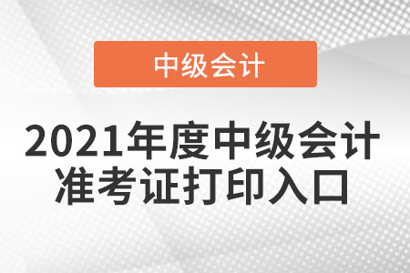 2021年度中级会计准考证打印入口