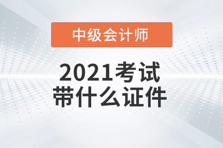 2021年中级会计师考试需要带哪些证件？