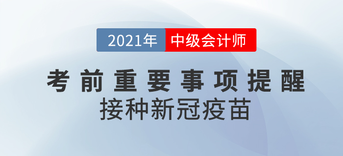 2021年中级会计考前注意事项！这些地区要求接种新冠疫苗！