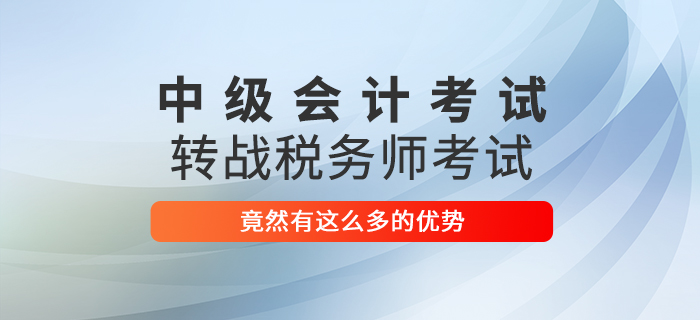 2021中级会计师考试转战税务师考试，竟然有这么多优势！