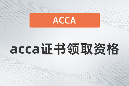 2021年acca证书领取资格是什么