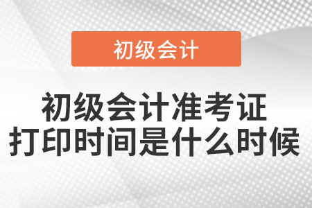 初级会计准考证打印时间是什么时候