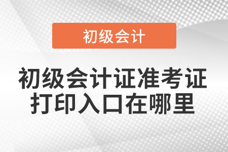 初级会计证准考证打印入口在哪里