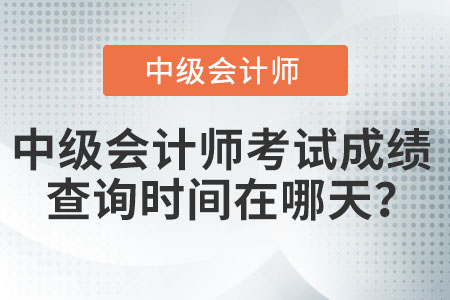 中级会计师考试成绩查询时间在哪天？