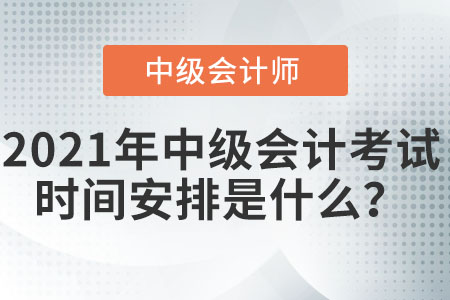 2021年中级会计考试时间安排是什么？