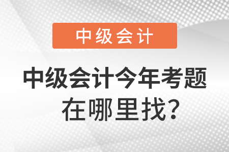 中级会计师今年考题在哪里找？