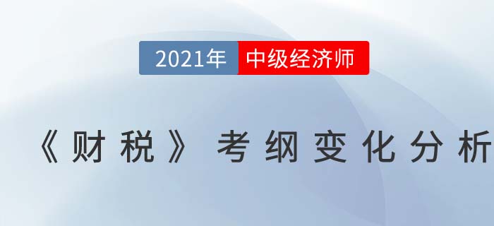 2021中级经济师《财务税收》考试大纲变化对比分析