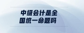 中级会计是全国统一命题吗