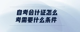 自考会计证怎么考需要什么条件